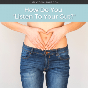 How Do You Listen To Your Gut? How Do You Listen To Your Gut?